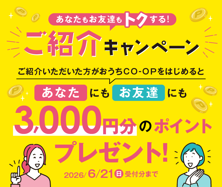 ご紹介いただいた方がおうちＣＯ-ＯＰをはじめると、あなたにもお友達にも3000ポイントプレゼント